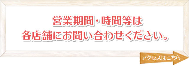 営業期間・時間等は各店舗にお問い合わせください。